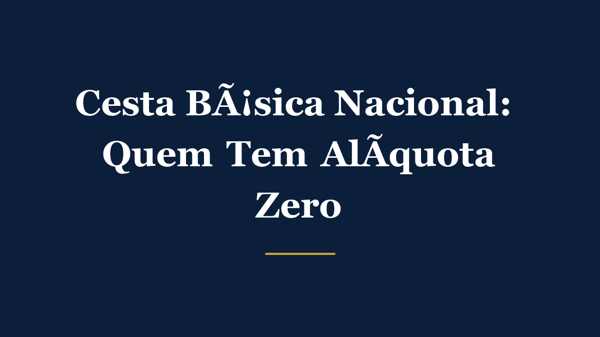 Cesta básica nacional na reforma tributária: quem tem alíquota zero de IBS e CBS