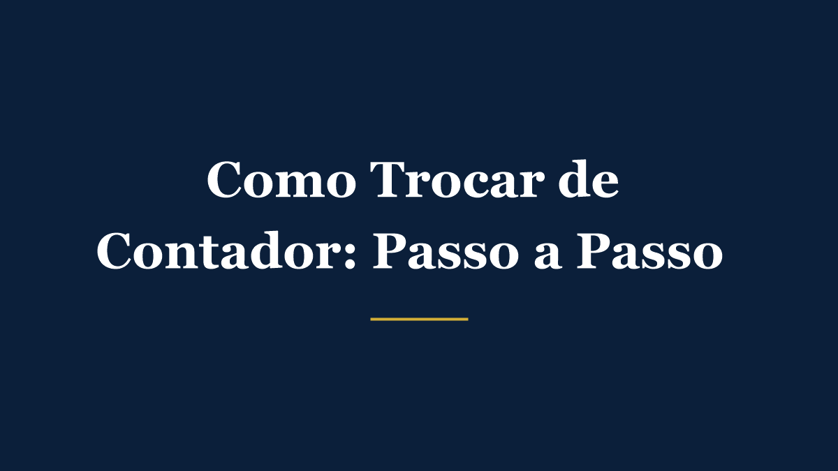 Como trocar de contador sem dor de cabeça: o passo a passo completo